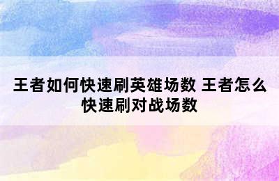 王者如何快速刷英雄场数 王者怎么快速刷对战场数